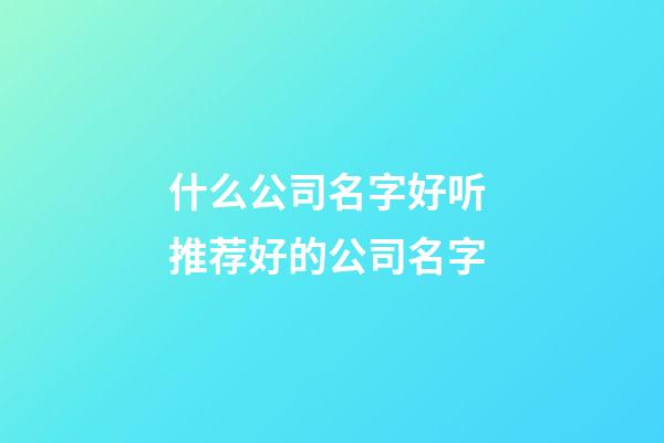 什么公司名字好听 推荐好的公司名字-第1张-公司起名-玄机派